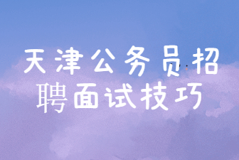 天津公务员招聘面试技巧