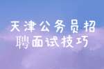 2022年天津公务员招聘面试技巧有哪些？