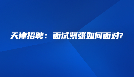 天津招聘：面试紧张如何面对_.jpg