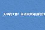 天津找工作：面试中如何自我介绍?
