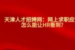 天津人才招娉网：网上求职应该怎么能让HR看到?