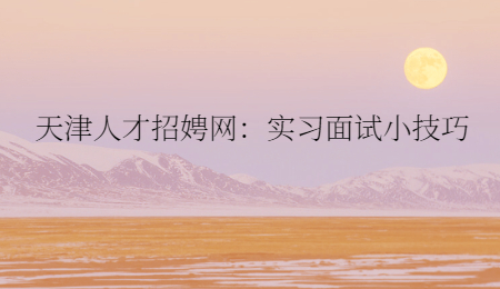天津人才招娉网：实习面试小技巧