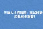 天津人才招娉网：面试时第一印象有多重要?