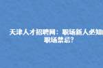 天津人才招聘网：职场新人必知的职场禁忌?