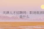 天津人才招聘网：职场瓶颈期是什么