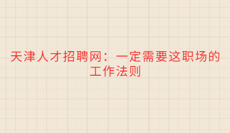 天津人才招聘网：一定需要这职场的工作法则