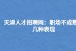 天津人才招聘网：职场不成熟的几种表现
