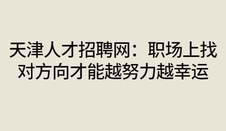 天津人才招聘网：职场上找对方向才能越努力越幸运