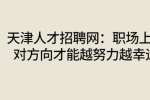 天津人才招聘网：职场上找对方向才能越努力越幸运