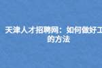 天津人才招聘网：如何做好工作的方法