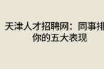 天津人才招聘网：同事排挤你的五大表现