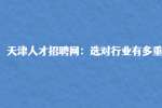 天津人才招聘网：选对行业有多重要?