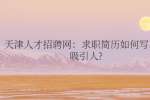 天津人才招聘网：求职简历如何写比较吸引人?
