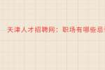 天津人才招聘网：职场有哪些忌讳?