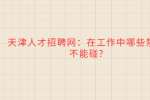 天津人才招聘网：在工作中哪些禁忌不能碰?