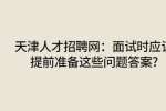 天津人才招聘网：面试时应该提前准备这些问题答案?