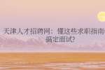 天津人才招聘网：懂这些求职指南轻松搞定面试?