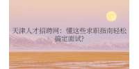 天津人才招聘网：懂这些求职指南轻松搞定面试?