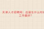 天津人才招聘网：应届生什么时候找工作最好?