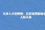 天津人才招聘网：怎样处理职场中的人际关系