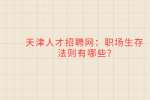 天津人才招聘网：职场生存法则有哪些?