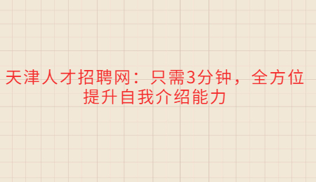 天津人才招聘网：只需3分钟，全方位提升自我介绍能力