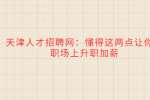 天津人才招聘网：懂得这两点让你在职场上升职加薪