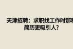 天津招聘：求职找工作时那种简历更吸引人?