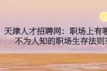 天津人才招聘网：职场上有哪些不为人知的职场生存法则?