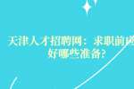 天津人才招聘网：求职前应做好哪些准备?