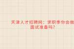 天津人才招聘网：求职季你会做面试准备吗?