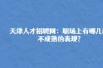 天津人才招聘网：职场上有哪几种不成熟的表现?