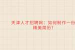 天津人才招聘网：如何制作一份精美简历?