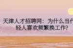 天津人才招聘网：为什么当代年轻人喜欢频繁换工作?