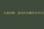 天津招聘：面试时有哪些应对方法?