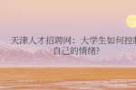 天津人才招聘网：大学生如何控制自己的情绪?