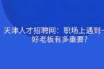 天津人才招聘网：职场上遇到一个好老板有多重要?