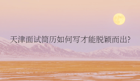 天津面试简历如何写才能脱颖而出?