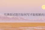 天津面试简历如何写才能脱颖而出?