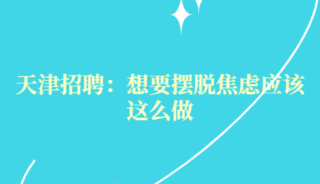 天津招聘：想要摆脱焦虑应该这么做