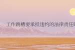 工作跳槽要承担违约的法律责任吗?