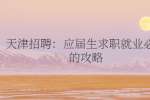 天津招聘：应届生求职就业必看的攻略