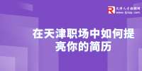 在天津职场中如何提亮你的简历，让面试官录用你