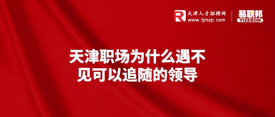 天津职场为什么遇不见可以追随的领导