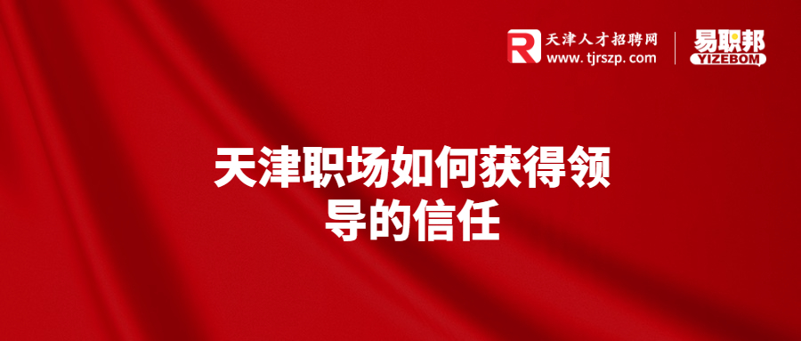 天津职场如何获得领导的信任