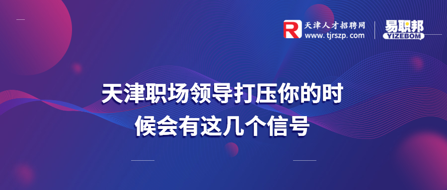 天津职场领导打压你的时候会有这几个信号