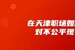在天津职场如何面对不公平现象