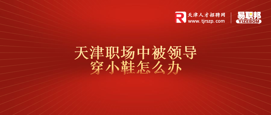 天津职场中被领导穿小鞋怎么办