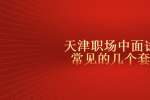 天津职场中面试官常见的几个套路