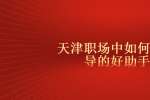 天津职场中如何做领导的好助手